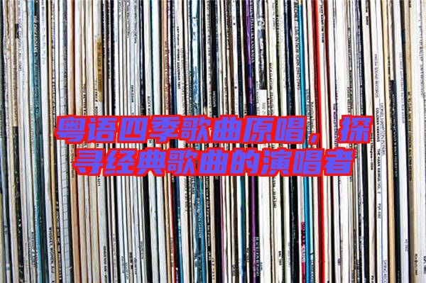 粵語(yǔ)四季歌曲原唱，探尋經(jīng)典歌曲的演唱者