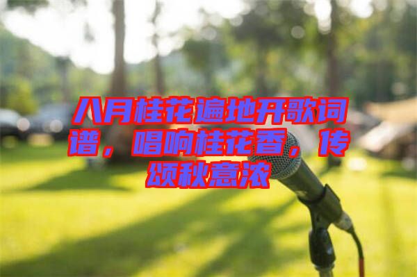八月桂花遍地開歌詞譜，唱響桂花香，傳頌秋意濃