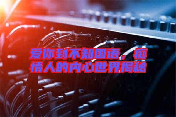 愛你到不知國語，癡情人的內(nèi)心世界揭秘