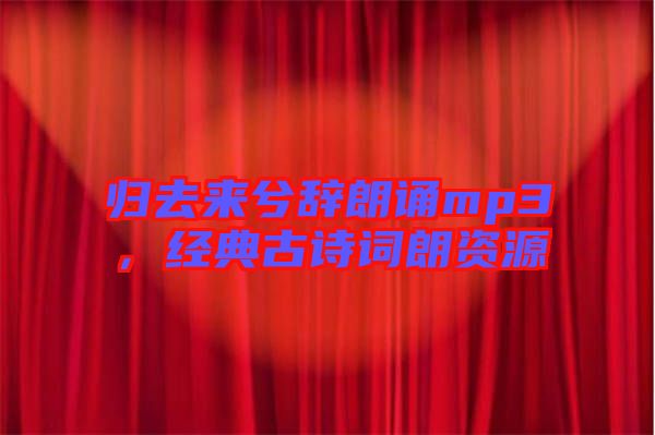 歸去來兮辭朗誦mp3，經(jīng)典古詩詞朗資源