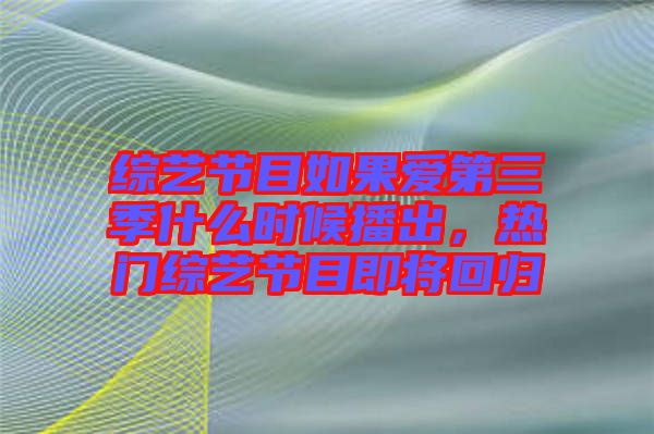 綜藝節(jié)目如果愛第三季什么時(shí)候播出，熱門綜藝節(jié)目即將回歸