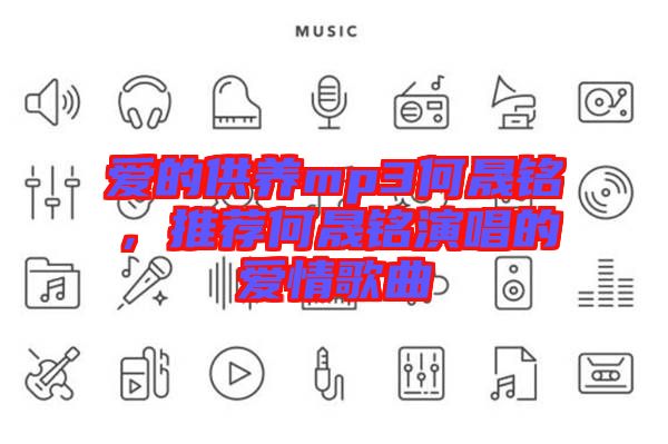 愛(ài)的供養(yǎng)mp3何晟銘，推薦何晟銘演唱的愛(ài)情歌曲