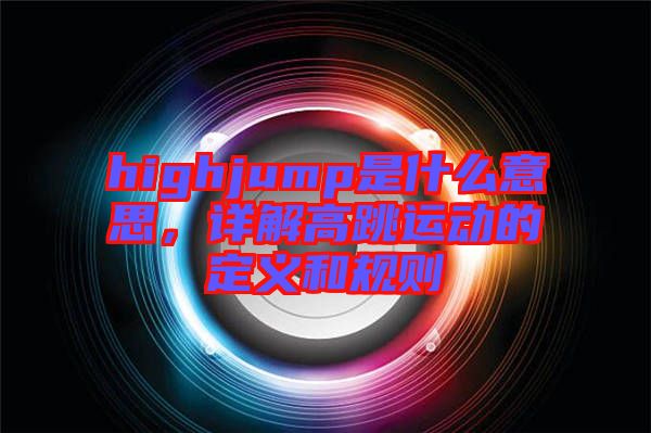 highjump是什么意思，詳解高跳運動的定義和規(guī)則