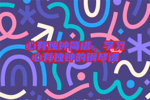 心有獨鐘簡譜，學(xué)習(xí)心有獨鐘的鋼琴譜