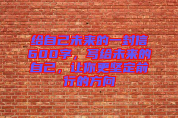 給自己未來的一封信600字，寫給未來的自己，讓你更堅定前行的方向