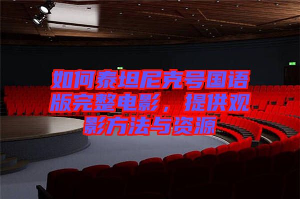 如何泰坦尼克號(hào)國(guó)語(yǔ)版完整電影，提供觀影方法與資源