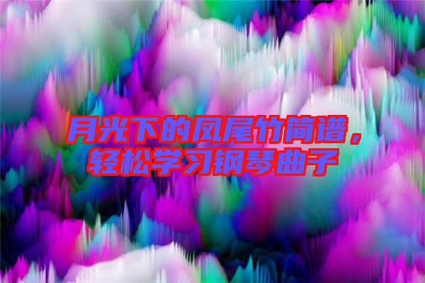 月光下的鳳尾竹簡(jiǎn)譜，輕松學(xué)習(xí)鋼琴曲子