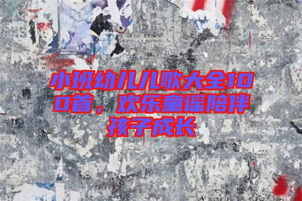 小班幼兒兒歌大全100首，歡樂(lè)童謠陪伴孩子成長(zhǎng)