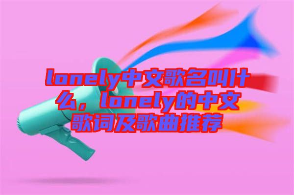 lonely中文歌名叫什么，lonely的中文歌詞及歌曲推薦