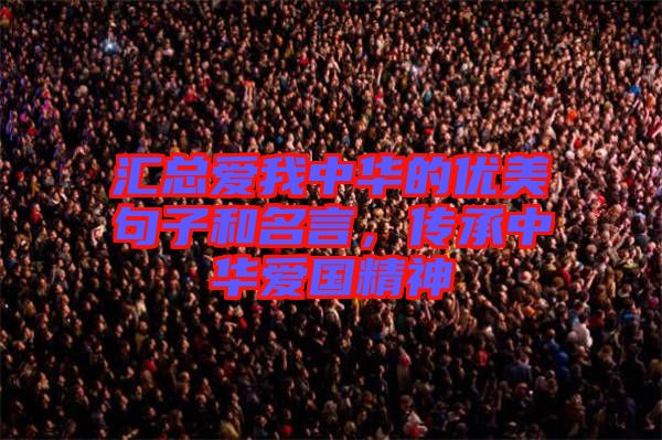 匯總愛(ài)我中華的優(yōu)美句子和名言，傳承中華愛(ài)國(guó)精神