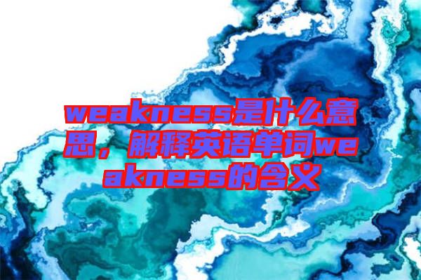 weakness是什么意思，解釋英語(yǔ)單詞weakness的含義