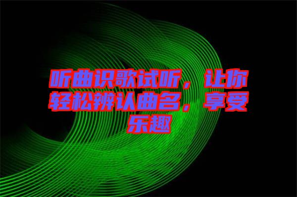 聽(tīng)曲識(shí)歌試聽(tīng)，讓你輕松辨認(rèn)曲名，享受樂(lè)趣