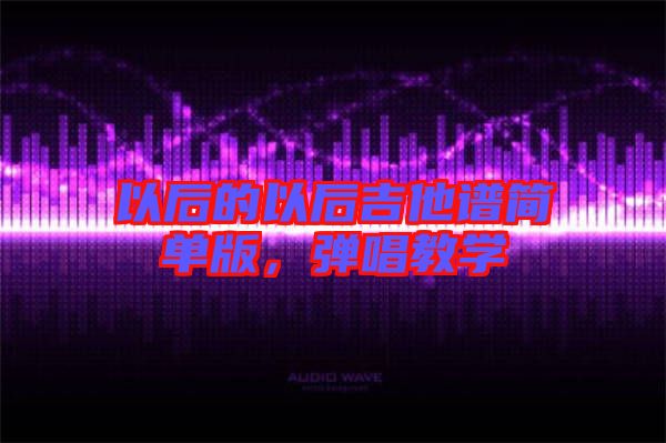 以后的以后吉他譜簡單版，彈唱教學(xué)