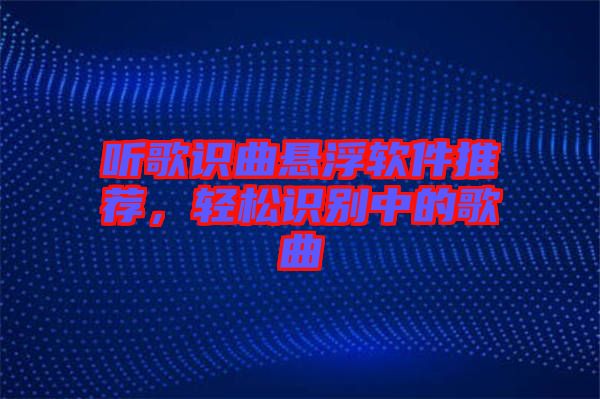 聽(tīng)歌識(shí)曲懸浮軟件推薦，輕松識(shí)別中的歌曲