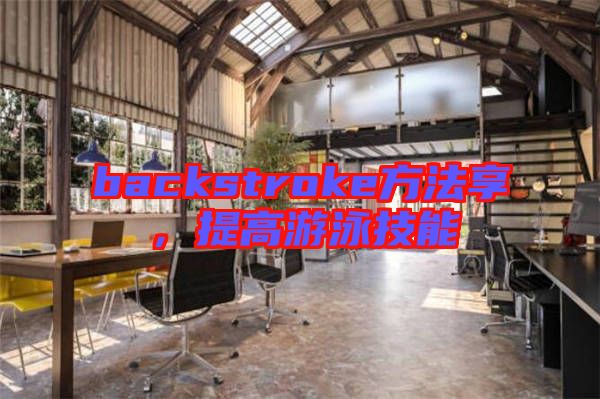 backstroke方法享，提高游泳技能