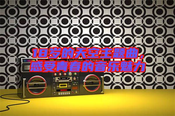 18歲的天空主題曲，感受青春的音樂(lè)魅力