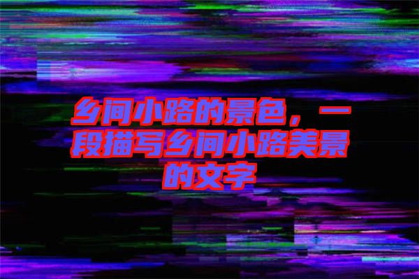 鄉(xiāng)間小路的景色，一段描寫鄉(xiāng)間小路美景的文字