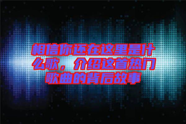 相信你還在這里是什么歌，介紹這首熱門(mén)歌曲的背后故事