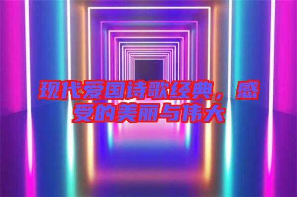 現(xiàn)代愛國(guó)詩(shī)歌經(jīng)典，感受的美麗與偉大