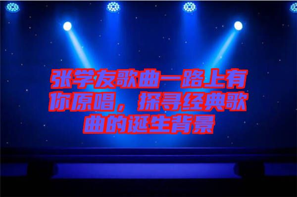 張學(xué)友歌曲一路上有你原唱，探尋經(jīng)典歌曲的誕生背景