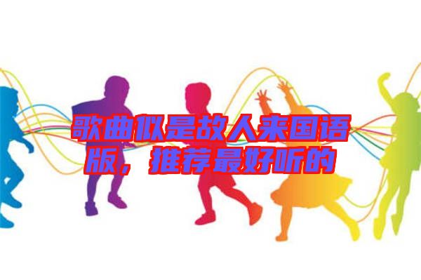 歌曲似是故人來國語版，推薦最好聽的
