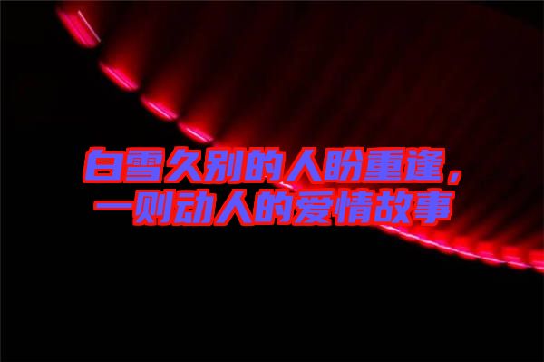 白雪久別的人盼重逢，一則動人的愛情故事