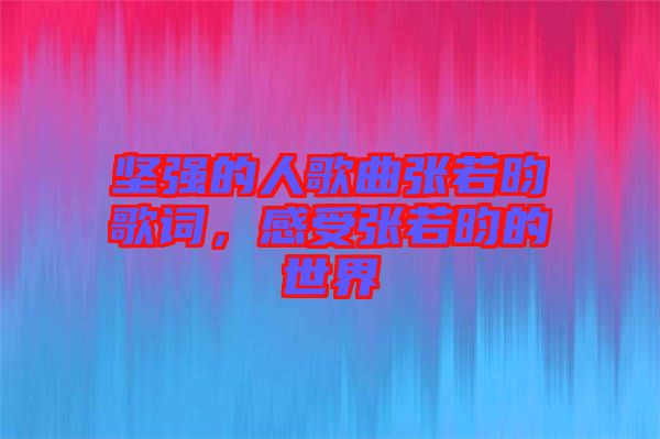 堅(jiān)強(qiáng)的人歌曲張若昀歌詞，感受張若昀的世界