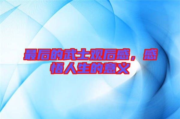 最后的武士觀后感，感悟人生的意義