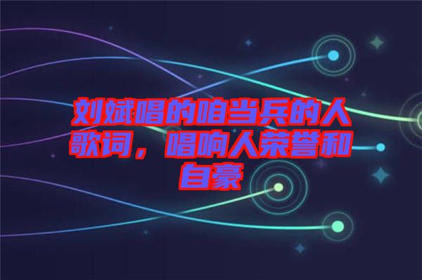 劉斌唱的咱當(dāng)兵的人歌詞，唱響人榮譽和自豪