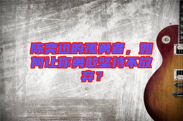 陳奕迅的孤勇者，如何讓你勇敢堅(jiān)持不放棄？