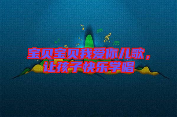 寶貝寶貝我愛(ài)你兒歌，讓孩子快樂(lè)學(xué)唱