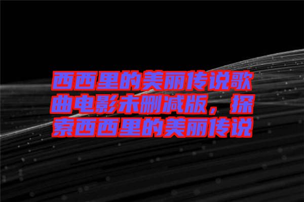 西西里的美麗傳說歌曲電影未刪減版，探索西西里的美麗傳說