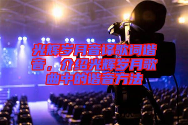 光輝歲月音譯歌詞諧音，介紹光輝歲月歌曲中的諧音方法