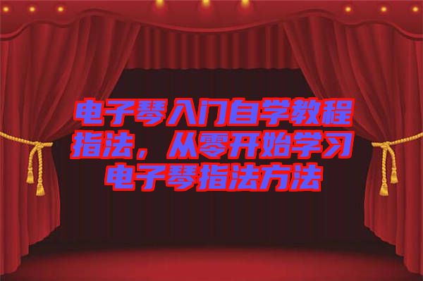 電子琴入門自學(xué)教程指法，從零開始學(xué)習(xí)電子琴指法方法