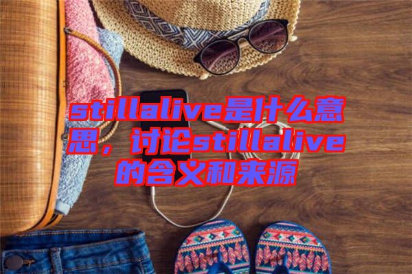 stillalive是什么意思，討論stillalive的含義和來源