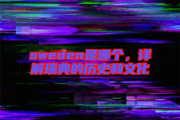 sweden是哪個(gè)，詳解瑞典的歷史和文化