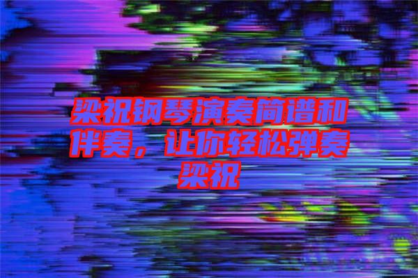 梁祝鋼琴演奏簡譜和伴奏，讓你輕松彈奏梁祝