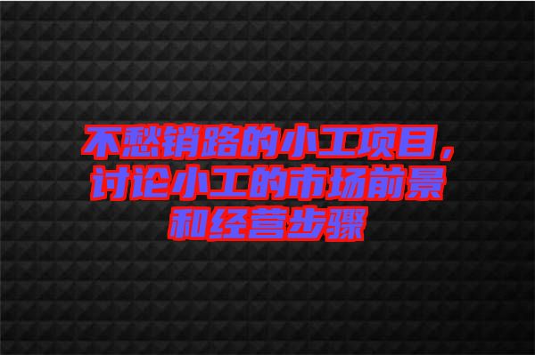 不愁銷路的小工項(xiàng)目，討論小工的市場(chǎng)前景和經(jīng)營(yíng)步驟
