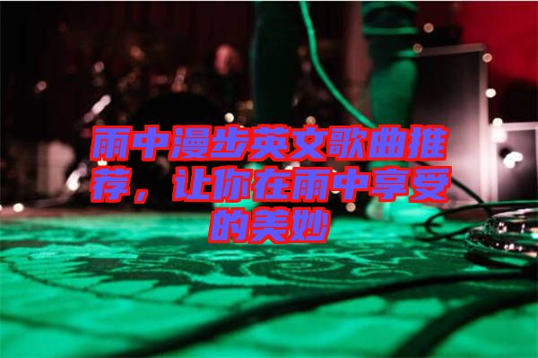 雨中漫步英文歌曲推薦，讓你在雨中享受的美妙