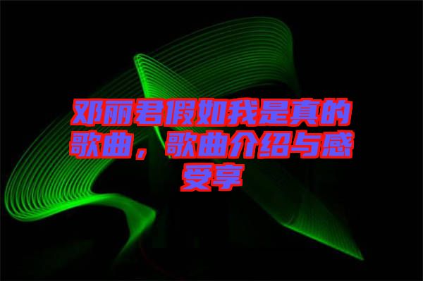 鄧麗君假如我是真的歌曲，歌曲介紹與感受享