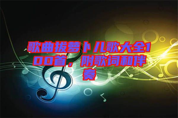 歌曲拔蘿卜兒歌大全100首，附歌詞和伴奏