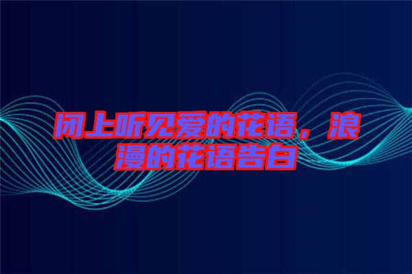 閉上聽見愛的花語，浪漫的花語告白