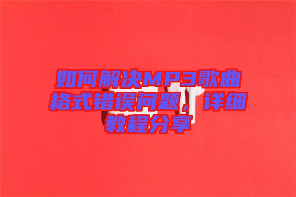 如何解決MP3歌曲格式錯(cuò)誤問(wèn)題，詳細(xì)教程分享