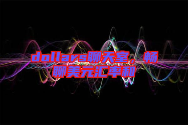 dollars聊天室，暢聊美元匯率和