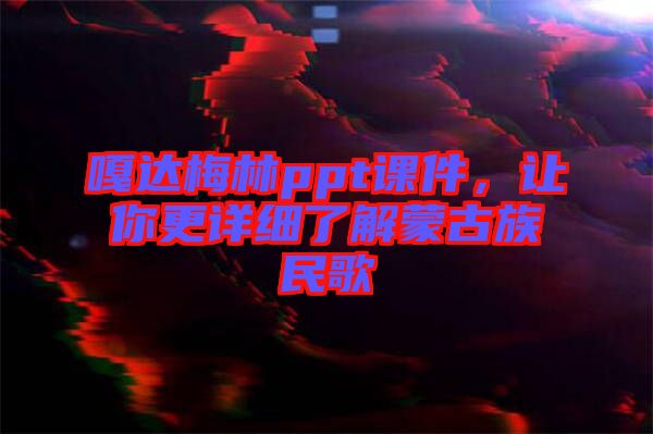 嘎達(dá)梅林ppt課件，讓你更詳細(xì)了解蒙古族民歌