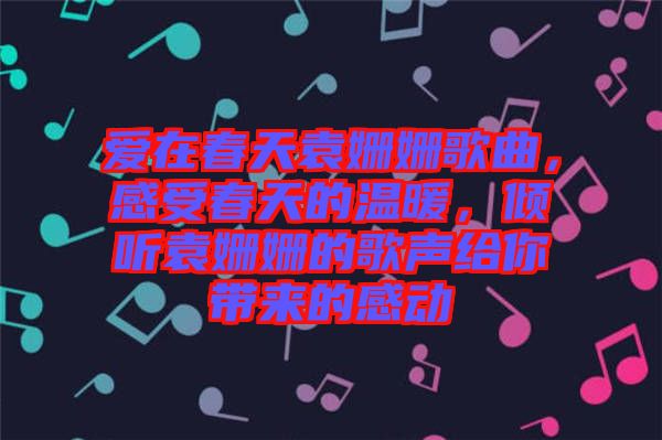 愛在春天袁姍姍歌曲，感受春天的溫暖，傾聽袁姍姍的歌聲給你帶來的感動(dòng)