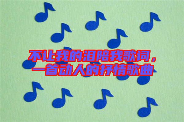 不讓我的淚陪我歌詞，一首動人的抒情歌曲