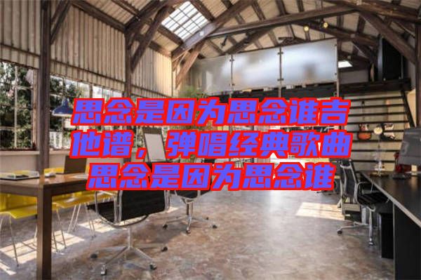 思念是因?yàn)樗寄钫l吉他譜，彈唱經(jīng)典歌曲思念是因?yàn)樗寄钫l