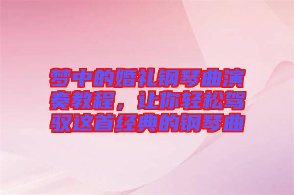夢(mèng)中的婚禮鋼琴曲演奏教程，讓你輕松駕馭這首經(jīng)典的鋼琴曲
