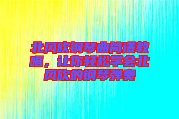 北風(fēng)吹鋼琴曲簡譜教唱，讓你輕松學(xué)會北風(fēng)吹的鋼琴彈奏